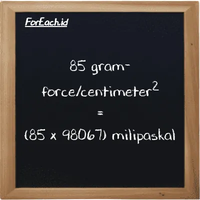 Cara konversi gram-force/centimeter<sup>2</sup> ke milipaskal (gf/cm<sup>2</sup> ke mPa): 85 gram-force/centimeter<sup>2</sup> (gf/cm<sup>2</sup>) setara dengan 85 dikalikan dengan 98067 milipaskal (mPa)